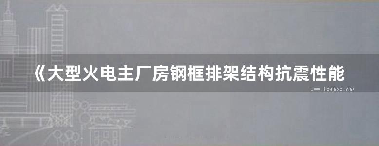 《大型火电主厂房钢框排架结构抗震性能与设计方法》薛建阳 2014年